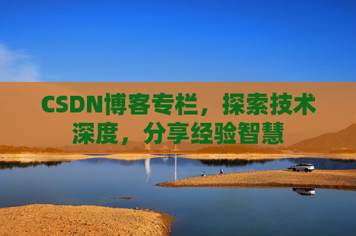 CSDN博客专栏，探索技术深度，分享经验智慧